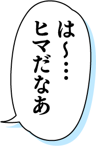 は〜・・・ヒマだなあ